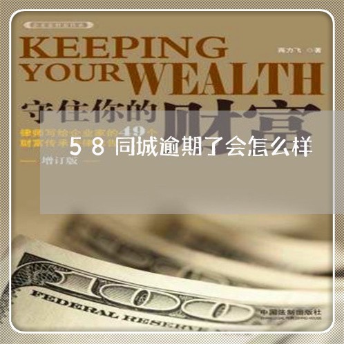 58同城逾期了会怎么样 58同城逾期了会怎么样