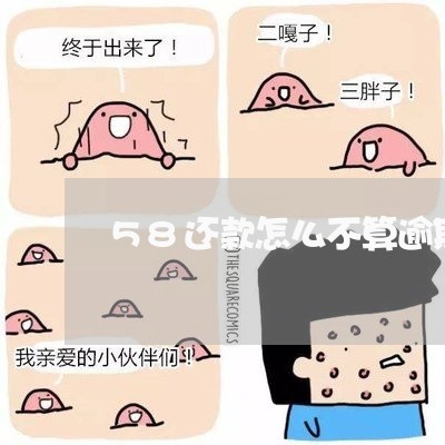 58还款怎么不算逾期/2023031953035