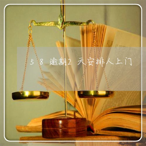 58逾期2天安排人上门 58逾期2天安排人上门