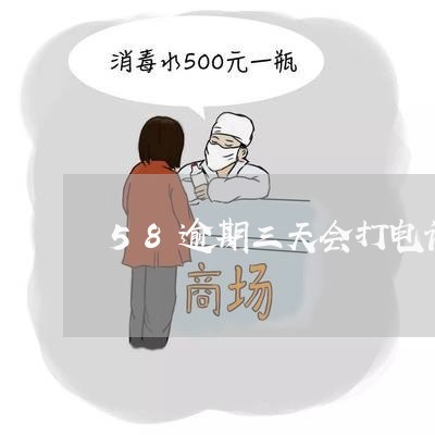 58逾期三天会打电话吗/2023033059461