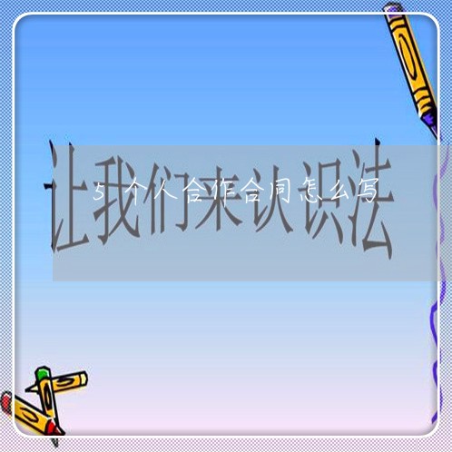 5个人合作合同怎么写/2023041342403