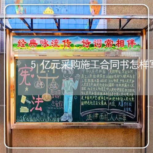 5亿元采购施工合同书怎样写/2023061605957