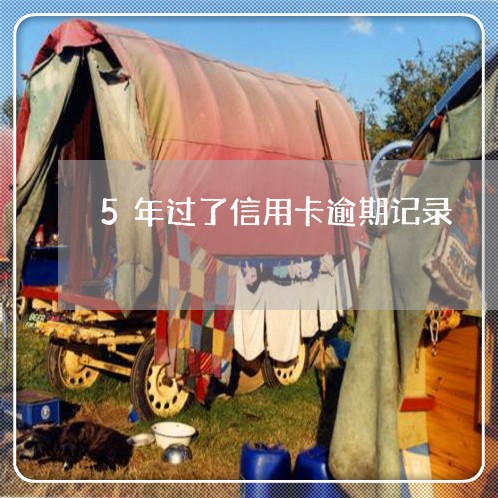 5年过了信用卡逾期记录 5年过了信用卡逾期记录