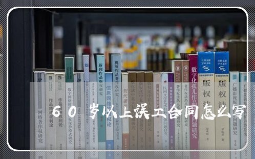 60岁以上误工合同怎么写/2023041040282