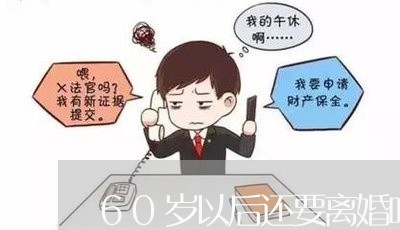 60岁以后还要离婚吗怎么说/2023061255937