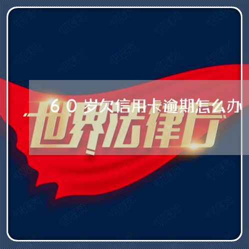 60岁欠信用卡逾期怎么办 60岁欠信用卡逾期怎么办