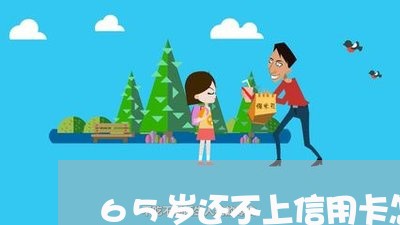 65岁还不上信用卡怎么办 65岁还不上信用卡怎么办
