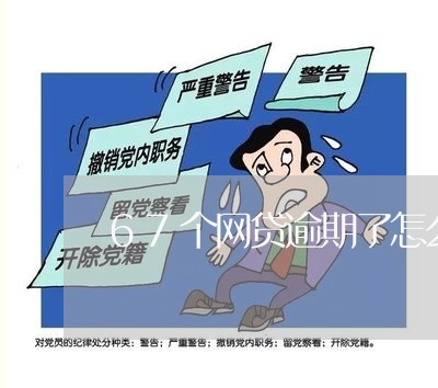 67个网贷逾期了怎么补救 67个网贷逾期了怎么补救