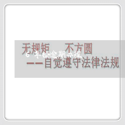 6年检逾期办理 6年检逾期办理
