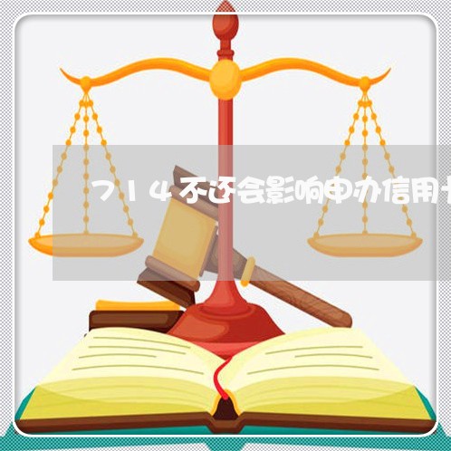 714不还会影响申办信用卡么 714不还会影响申办信用卡么