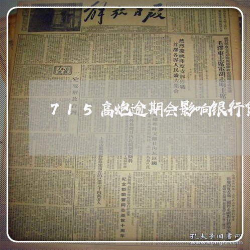 715高炮逾期会影响银行贷款