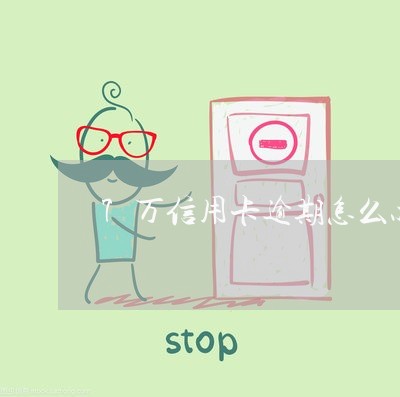 7万信用卡逾期怎么办 7万信用卡逾期怎么办