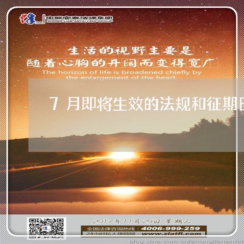 7月即将生效的法规和征期日历 7月即将生效的法规和征期日历