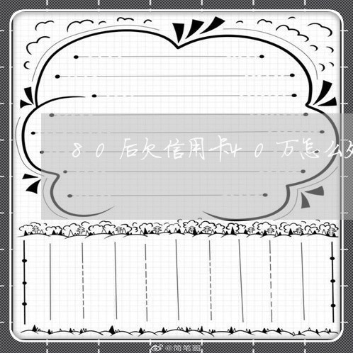 80后欠信用卡40万怎么处理 80后欠信用卡40万怎么处理