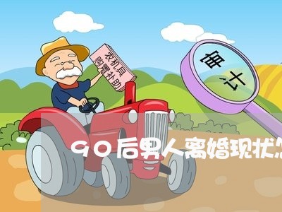 90后男人离婚现状怎么样 90后男人离婚现状怎么样