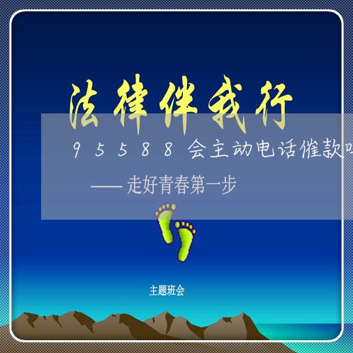 95588会主动电话催款吗/2023022718461 95588会主动电话催款吗/2023022718461