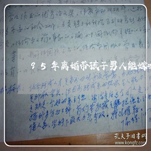 95年离婚带孩子男人能嫁吗/2023060381593