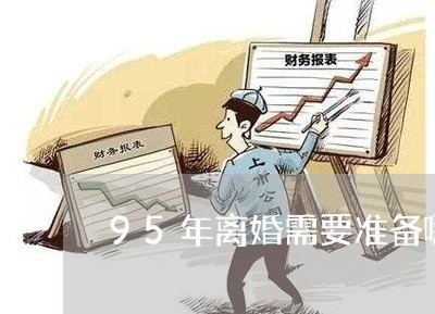 95年离婚需要准备哪些材料/2023060314826