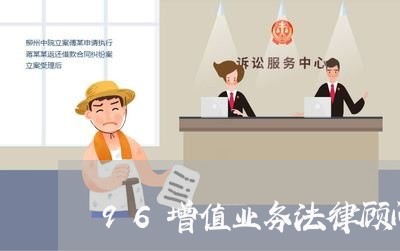96增值业务法律顾问 96增值业务法律顾问