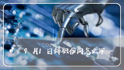 9月1日辞职合同怎么写/2023041630470