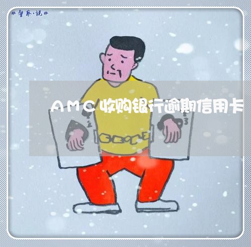 AMC收购银行逾期信用卡 AMC收购银行逾期信用卡