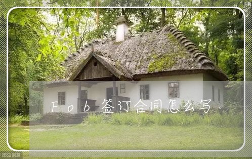 Fob签订合同怎么写/2023022664046 Fob签订合同怎么写/2023022664046