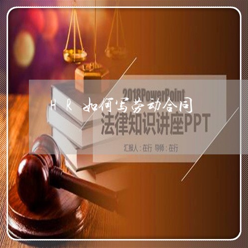 HR如何写劳动合同/2023022717259