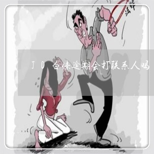JD白条逾期会打联系人吗 JD白条逾期会打联系人吗