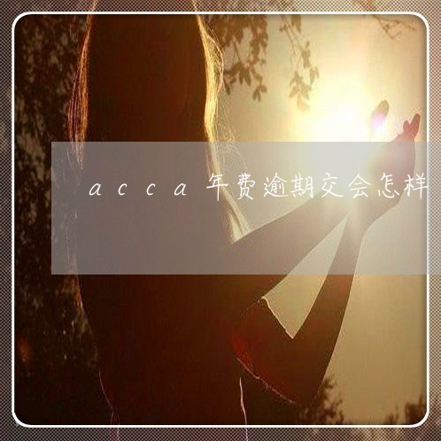 acca年费逾期交会怎样 acca年费逾期交会怎样