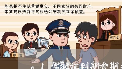 c1驾驶证到期逾期半年没换 c1驾驶证到期逾期半年没换
