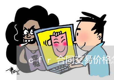 cfr合同交易价格怎么写/2023022715130