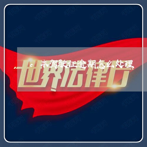 c本驾驶证逾期怎么处理
