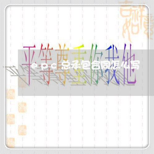 epc总承包合同怎么写/2023041559570 epc总承包合同怎么写/2023041559570