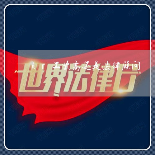 hr工资高还是法律顾问 hr工资高还是法律顾问