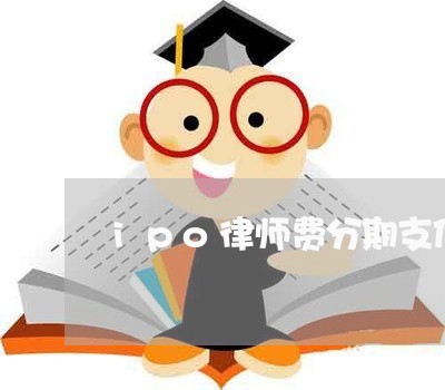 ipo律师费分期支付 ipo律师费分期支付