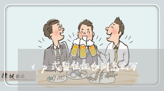 ip式暂住证合同怎么写/2023042226160 ip式暂住证合同怎么写/2023042226160