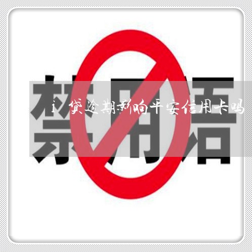 i贷逾期影响平安信用卡吗 i贷逾期影响平安信用卡吗