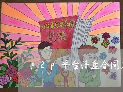 p2p平台清盘合同怎么写/2023060325069