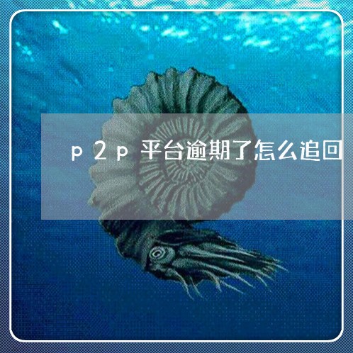 p2p平台逾期了怎么追回 p2p平台逾期了怎么追回