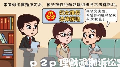 p2p理财逾期诉讼案由 p2p理财逾期诉讼案由
