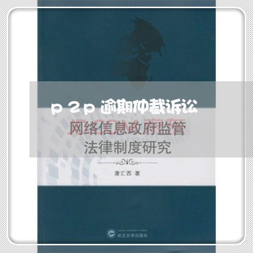 p2p逾期仲裁诉讼 p2p逾期仲裁诉讼