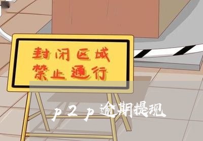 p2p逾期提现
