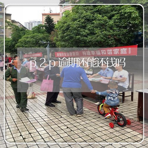 p2p逾期还能还钱吗