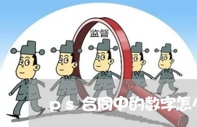 ps合同中的数字怎么写/2023011644828 ps合同中的数字怎么写/2023011644828