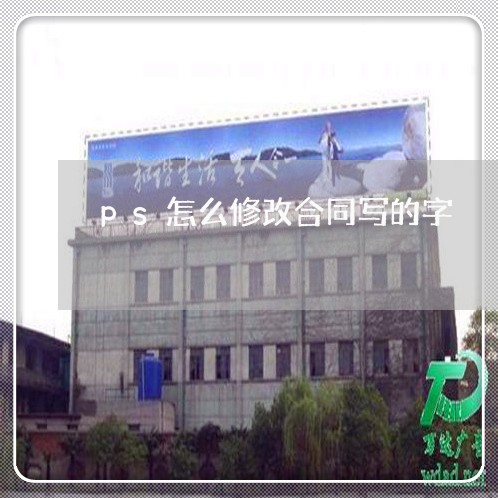 ps怎么修改合同写的字/2023040233150 ps怎么修改合同写的字/2023040233150