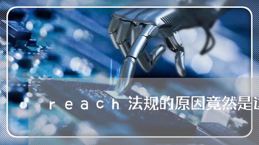 reach法规的原因竟然是这个