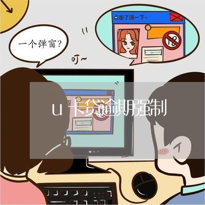 u卡贷逾期强制 u卡贷逾期强制