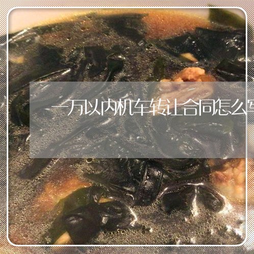 一万以内机车转让合同怎么写/2023041183507 一万以内机车转让合同怎么写/2023041183507