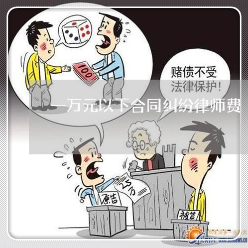 一万元以下合同纠纷律师费