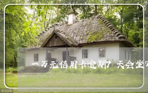 一万元信用卡逾期7天会坐牢吗 一万元信用卡逾期7天会坐牢吗